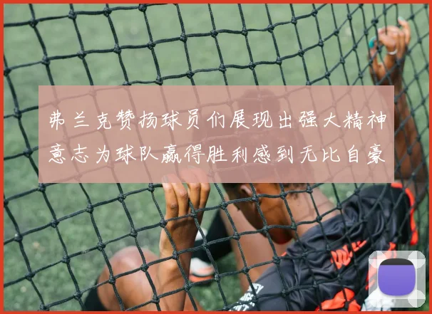 弗兰克赞扬球员们展现出强大精神意志为球队赢得胜利感到无比自豪