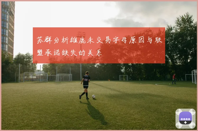 苏群分析雄鹿未交易字母原因与联盟承诺缺失的关系