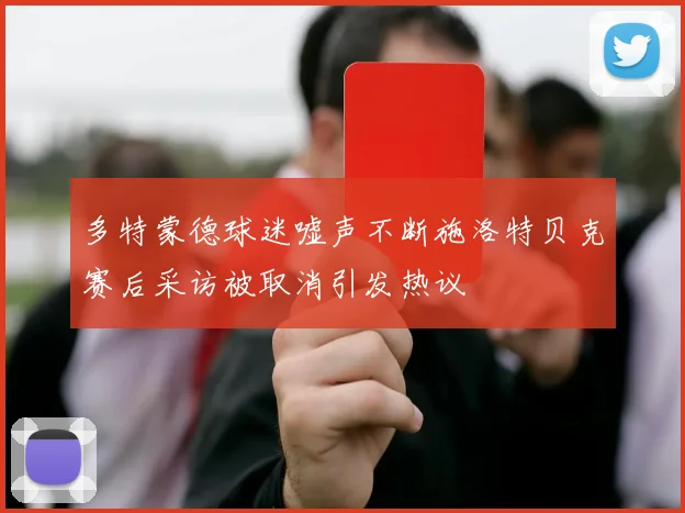 多特蒙德球迷嘘声不断施洛特贝克赛后采访被取消引发热议