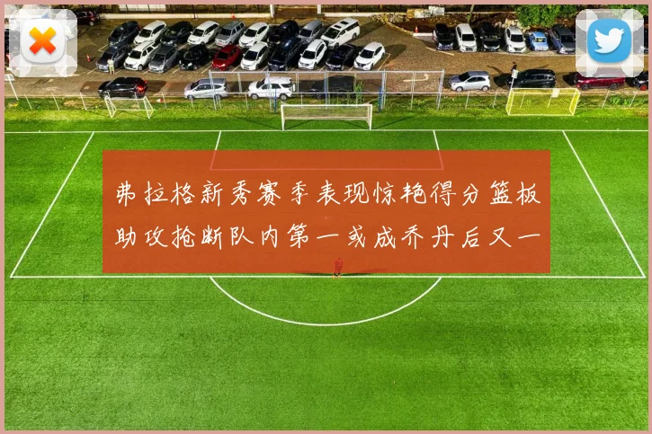 弗拉格新秀赛季表现惊艳得分篮板助攻抢断队内第一或成乔丹后又一传奇