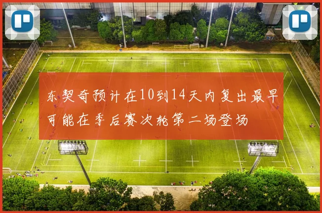东契奇预计在10到14天内复出最早可能在季后赛次轮第二场登场